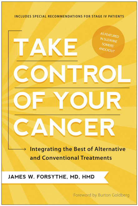 Take Control of Your Cancer (Integrating the Best of Alternative and Conventional Treatments) by James W. Forsythe, Burton Goldberg, 9781936661664