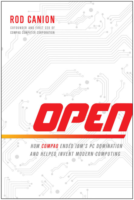 Open (How Compaq Ended IBM's PC Domination and Helped Invent Modern Computing) by Rod Canion, 9781937856991