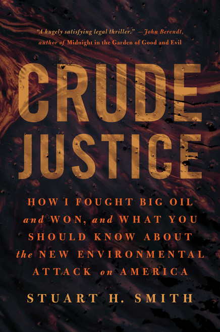 Crude Justice (How I Fought Big Oil and Won, and What You Should Know About the New Environmental Attack on America) by Stuart H. Smith, 9781939529237