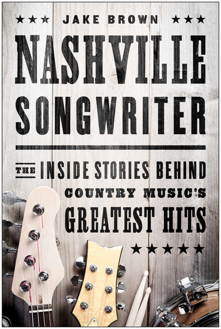 Nashville Songwriter (The Inside Stories Behind Country Music's Greatest Hits) by Jake Brown, 9781940363172