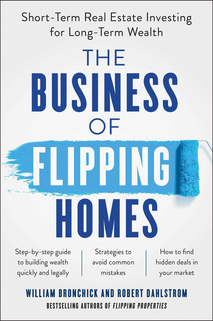 The Business of Flipping Homes (Short-Term Real Estate Investing for Long-Term Wealth) by William Bronchick, Robert Dahlstrom, 9781942952770