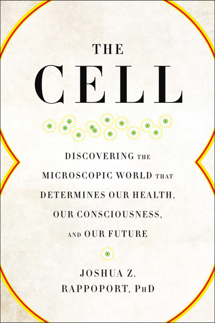 The Cell (Discovering the Microscopic World that Determines Our Health, Our Consciousness, and Our Future) by Joshua Z. Rappoport, 9781942952961