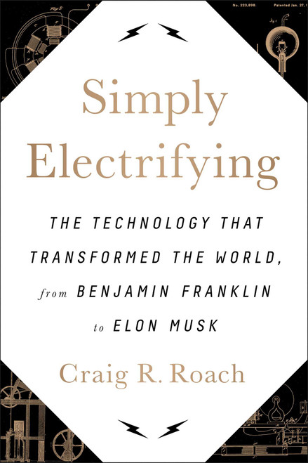 Simply Electrifying (The Technology that Transformed the World, from Benjamin Franklin to Elon Musk) by Craig R. Roach, 9781944648268