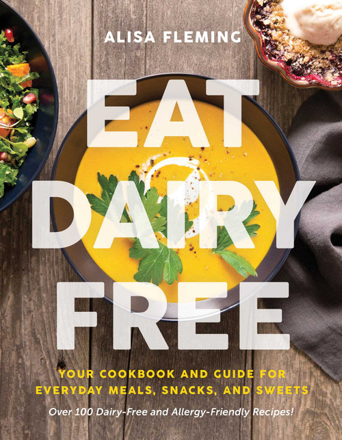 Eat Dairy Free (Your Essential Cookbook for Everyday Meals, Snacks, and Sweets) by Alisa Fleming, 9781944648725