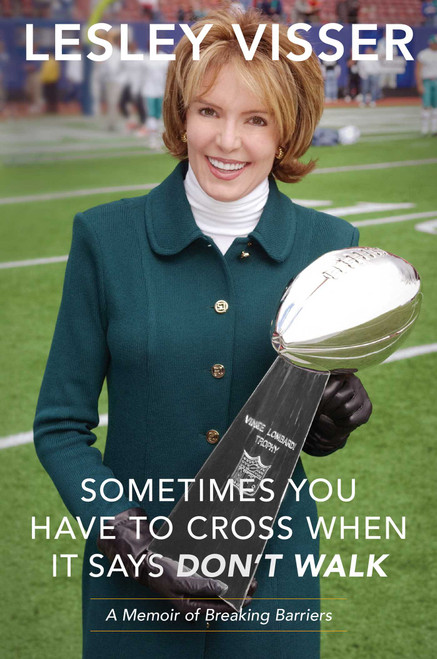 Sometimes You Have to Cross When It Says Don't Walk (A Memoir of Breaking Barriers) by Lesley Visser, 9781944648879