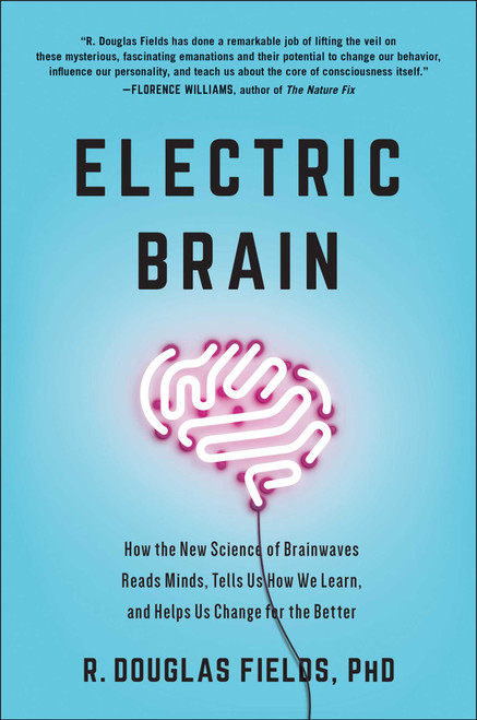 Electric Brain (How the New Science of Brainwaves Reads Minds, Tells Us How We Learn, and Helps Us Change for the Better) by R. Douglas Fields, 9781946885456