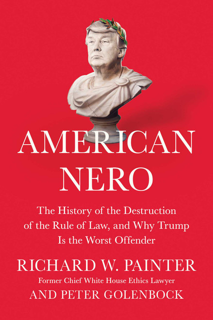 American Nero (The History of the Destruction of the Rule of Law, and Why Trump Is the Worst Offender) by Richard Painter, Peter Golenbock, 9781948836012