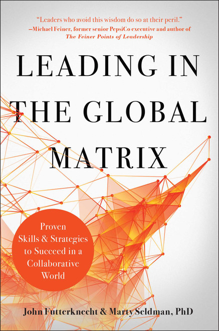 Leading in the Global Matrix (Proven Skills and Strategies to Succeed in a Collaborative World) by John Futterknecht, Marty Seldman, 9781948836494