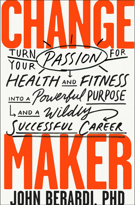 Change Maker (Turn Your Passion for Health and Fitness into a Powerful Purpose and a Wildly Successful Career) by John Berardi, 9781948836555