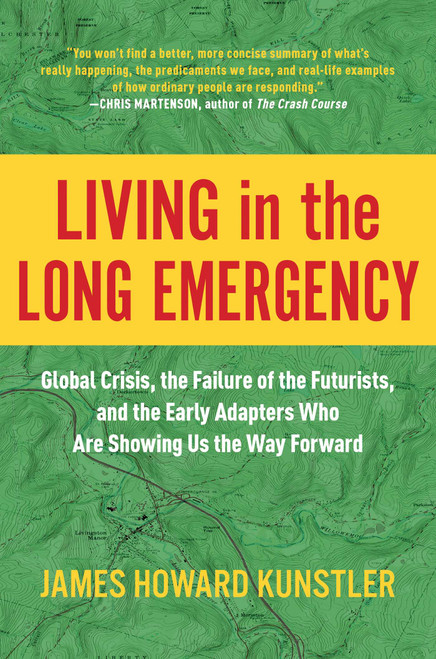 Living in the Long Emergency (Global Crisis, the Failure of the Futurists, and the Early Adapters Who Are Showing Us the Way Forward) by James Howard Kunstler, 9781948836937
