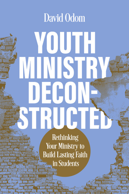 Youth Ministry Deconstructed (Rethinking Your Ministry to Build Lasting Faith in Students) by David Odom, 9798384503040