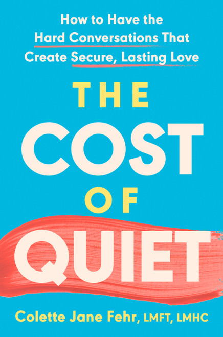 The Cost of Quiet (How to Have the Hard Conversations That Create Secure, Lasting Love) by Colette Jane Fehr LMFT, LMHC, 9780593852743