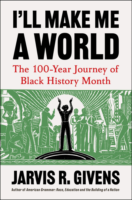 I'll Make Me a World (The 100-Year Journey of Black History Month) by Jarvis R. Givens, 9780063478824
