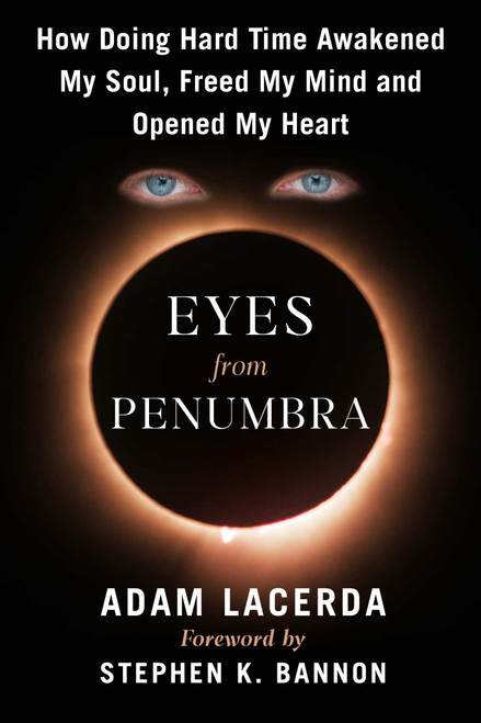 Eyes From Penumbra (How Doing Hard Time Awakened My Power, Freed My Mind, and Opened My Heart) by Adam Lacerda, Stephen K Bannon, 9781648211799