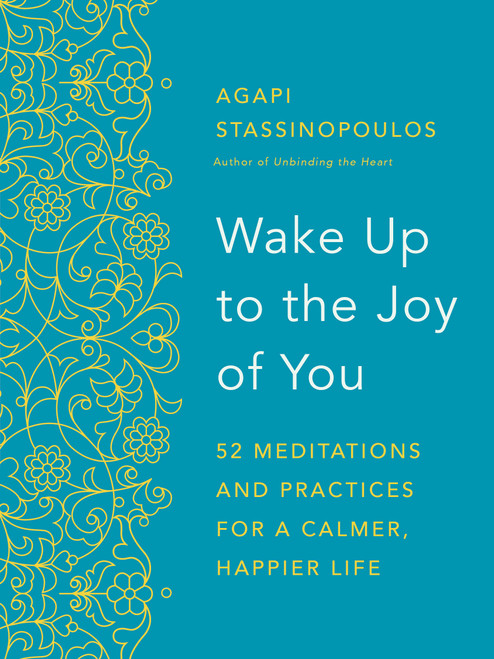 Wake Up to the Joy of You (52 Meditations and Practices for a Calmer, Happier Life) by Agapi Stassinopoulos, 9780593981344