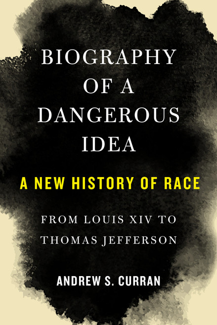 Biography of a Dangerous Idea (A New History of Race from Louis XIV to Thomas Jefferson) by Andrew S. Curran, 9781635422245
