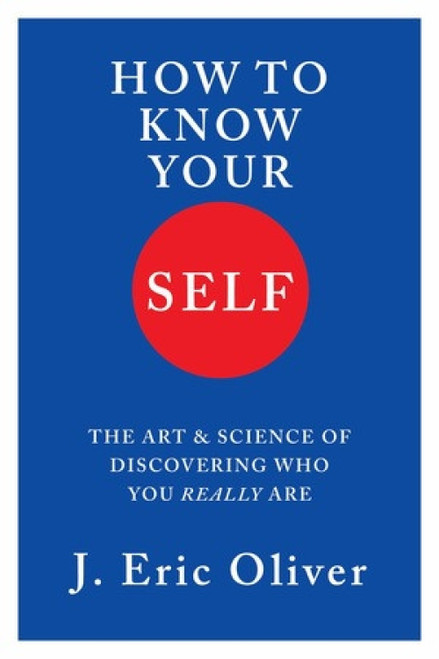 How to Know Your Self (The Art & Science of Discovering Who You Really Are) by J. Eric Oliver, 9781324095231