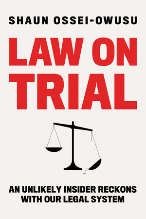 Law on Trial (An Unlikely Insider Reckons with Our Legal System) by Shaun Ossei-Owusu, 9781324091264