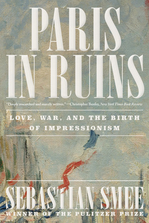 Paris in Ruins (Love, War, and the Birth of Impressionism) by Sebastian Smee, 9781324116769