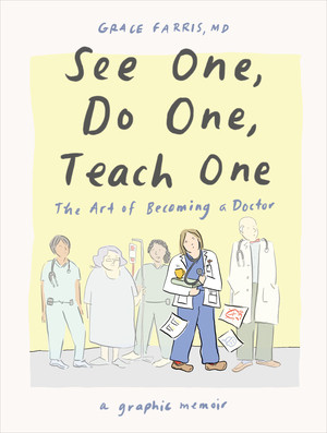 See One, Do One, Teach One (The Art of Becoming a Doctor: A Graphic Memoir) by Grace Farris MD, 9781324079019