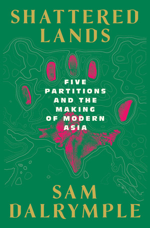 Shattered Lands (Five Partitions and the Making of Modern Asia) by Sam Dalrymple, 9781324123781