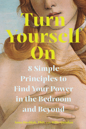 Turn Yourself On (8 Simple Principles to Find Your Power in the Bedroom and Beyond) by Anna Hushlak, Billie Quinlan, 9781324111658