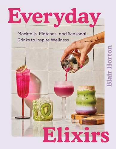 Everyday Elixirs (Mocktails, Matchas, and Seasonal Drinks to Inspire Wellness) by Blair Horton, 9780063435339