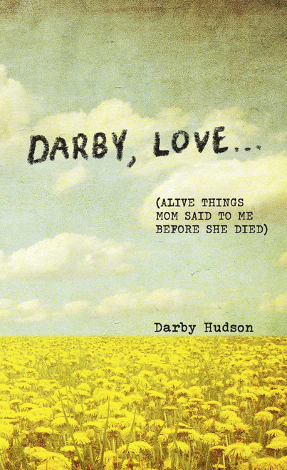 Darby, Love . . . ((Alive Things Mom Said to Me Before She Died)) by Darby Hudson, 9798881607258