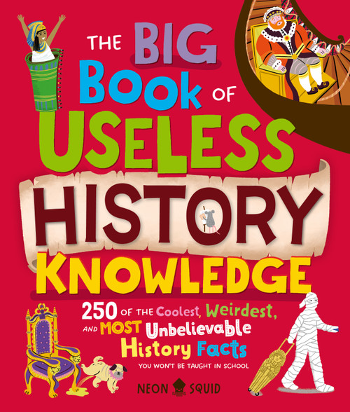The Big Book of Useless History Knowledge (250 of the Coolest, Weirdest, and Most Unbelievable History Facts You Won't Be Taught in School) by Kay Wolfersperger, Liz Kay, Lauren Radley, Neon Squid, Vicky Armstrong, 9781684495856