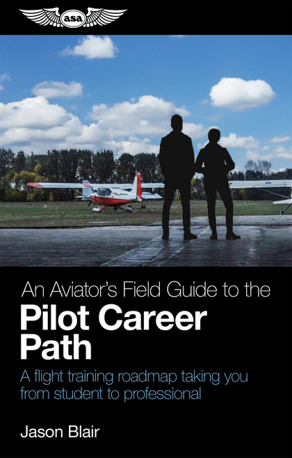 An Aviator's Field Guide to the Pilot Career Path (A flight training roadmap taking you from student to professional) by Jason Blair, 9781644254448