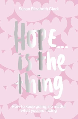 Hope... is the Thing (How to Keep Going, No Matter What You Are Facing) by Susan Elizabeth Clark, Susan Elizabeth Clark, 9781914317002