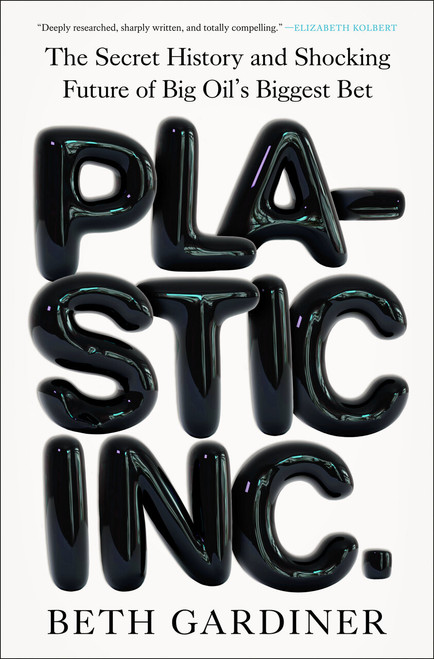 Plastic Inc. (The Secret History and Shocking Future of Big Oil's Biggest Bet) by Beth Gardiner, 9780593717103