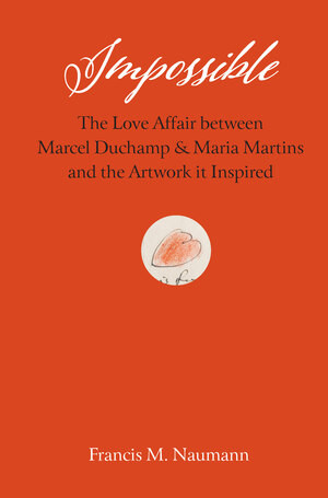 Impossible (The Love Affair between Marcel Duchamp and Maria Martins, and the Artwork It Inspired) by Francis M. Naumann, 9780789215291