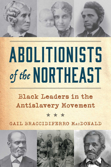 Abolitionists of the Northeast (Black Leaders in the Antislavery Movement) by Gail Braccidiferro MacDonald, 9781493091942