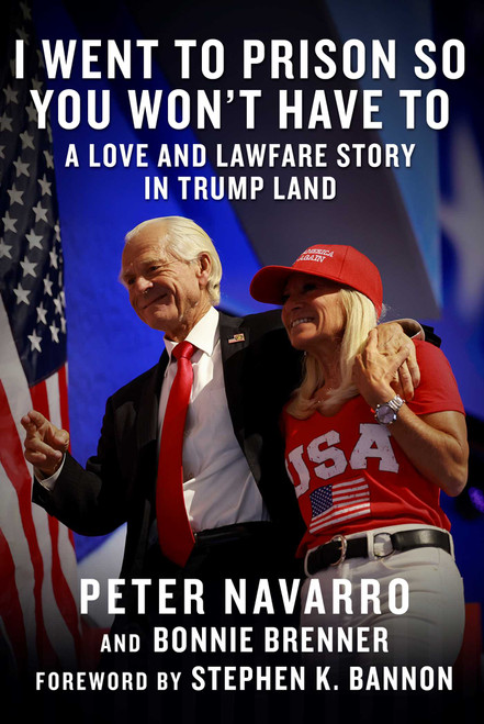 I Went to Prison So You Won't Have To (A Love and Lawfare Story in Trump Land) by Peter Navarro, Bonnie Brenner, Stephen K. Bannon, 9781648212017