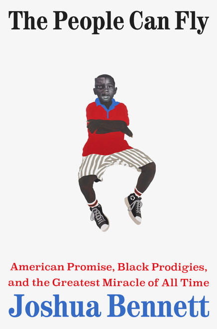 The People Can Fly (American Promise, Black Prodigies, and the Greatest Miracle of All Time) by Joshua Bennett, 9780316576024