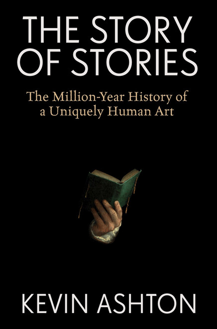 The Story of Stories (The Million-Year History of a Uniquely Human Art) by Kevin Ashton, 9780063438699