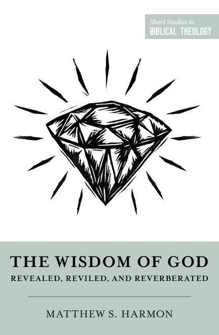 The Wisdom of God (Revealed, Reviled, and Reverberated) by Matthew S. Harmon, Dane Ortlund, Miles V. Van Pelt, 9781433584374