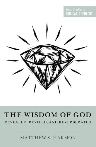The Wisdom of God (Revealed, Reviled, and Reverberated) by Matthew S. Harmon, Dane Ortlund, Miles V. Van Pelt, 9781433584374