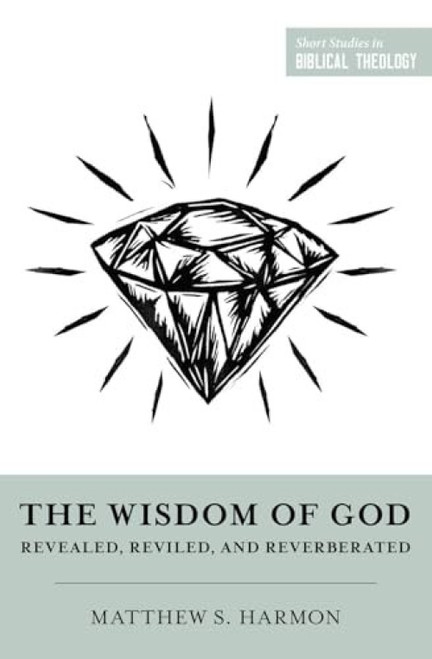 The Wisdom of God (Revealed, Reviled, and Reverberated) by Matthew S. Harmon, Dane Ortlund, Miles V. Van Pelt, 9781433584374