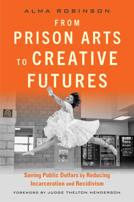 From Prison Arts to Creative Futures (Saving Public Dollars by Reducing Incarceration and Recidivism) by Alma Robinson, Thelton Henderson, 9781621538554