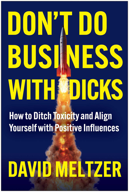 Don't Do Business with Dicks (How to Ditch Toxicity and Align Yourself with Positive Influences) by David Meltzer, 9781637748053