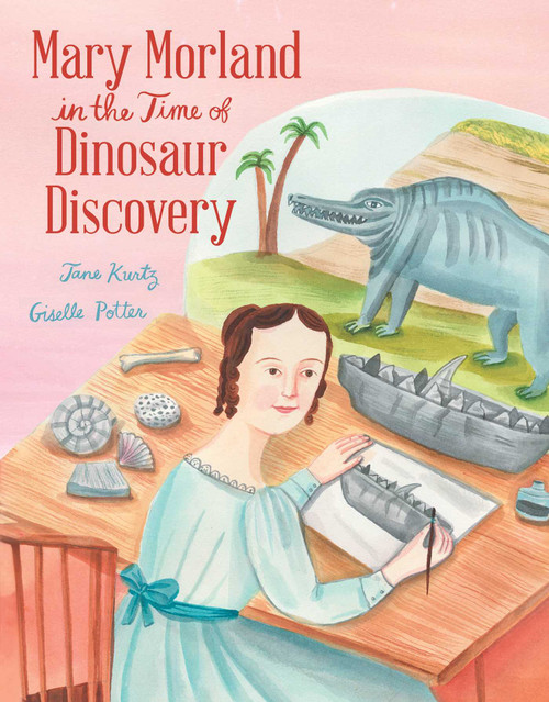 Mary Morland in the Time of Dinosaur Discovery by Jane Kurtz, Giselle Potter, 9781665955546