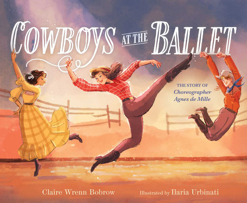 Cowboys at the Ballet (The Story of Choreographer Agnes de Mille) by Claire Wrenn Bobrow, Ilaria Urbinati, 9781665957878