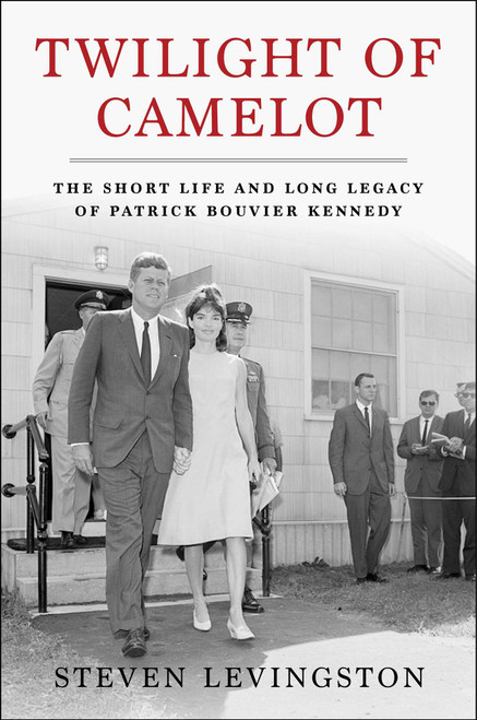 Twilight of Camelot (The Short Life and Long Legacy of Patrick Bouvier Kennedy) by Steven Levingston, 9781668033166