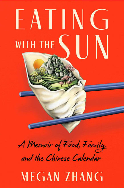 Eating with the Sun (A Memoir of Food, Family, and the Chinese Calendar) by Megan Zhang, 9781668064719