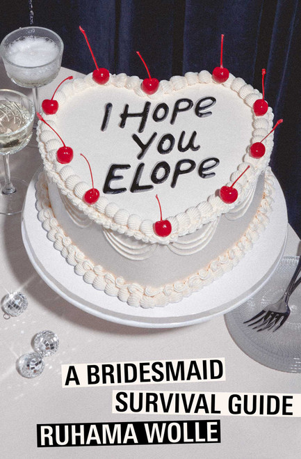 I Hope You Elope (A Bridesmaid Survival Guide) by Ruhama Wolle, 9781668095683