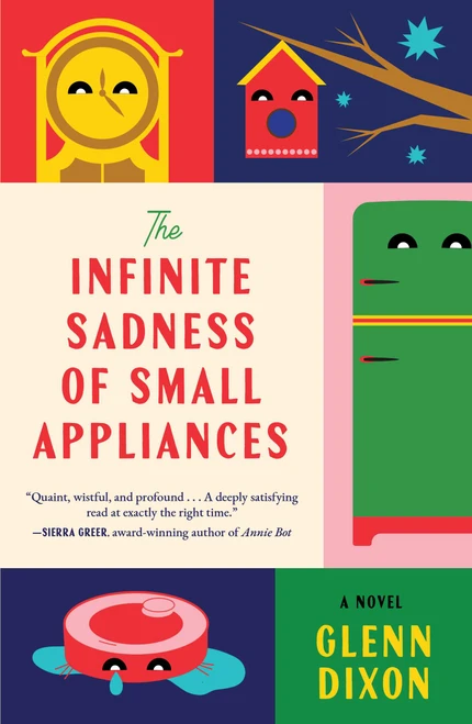 The Infinite Sadness of Small Appliances (A Novel) by Glenn Dixon, 9781668097267