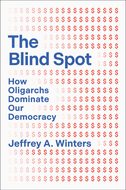 The Blind Spot (How Oligarchs Dominate Our Democracy) by Jeffrey A. Winters, 9781668221532