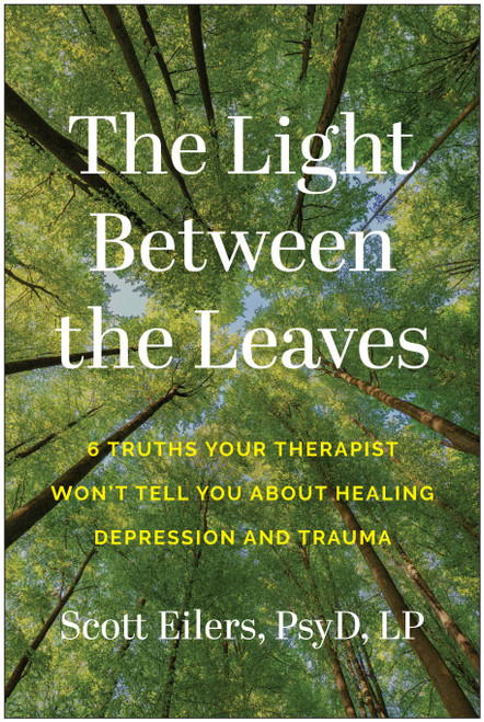 The Light Between the Leaves (6 Truths Your Therapist Won't Tell You About Healing Depression and Trauma) by Scott Eilers, 9781637748282